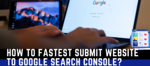 How To Fastest Submit Website To Google Search Console?